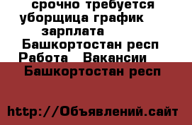 срочно требуется уборщица.график 2/2 зарплата 10000 - Башкортостан респ. Работа » Вакансии   . Башкортостан респ.